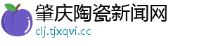 肇庆陶瓷新闻网